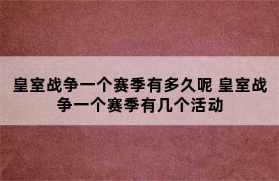 皇室战争一个赛季有多久呢 皇室战争一个赛季有几个活动